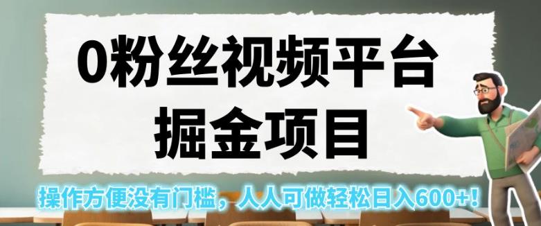 0粉丝视频平台掘金项目，操作方便没有门槛，人人可做轻松日入600+！