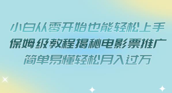 小白从零开始也能轻松上手，保姆级教程揭秘电影票推广，简单易懂轻松月入过万