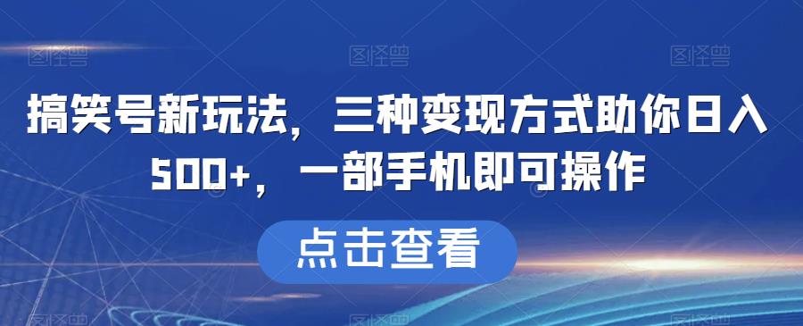 搞笑号新玩法，三种变现方式助你日入500+，一部手机即可操作