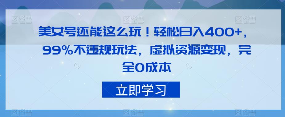 美女号还能这么玩！轻松日入400+，99%不违规玩法，虚拟资源变现，完全0成本