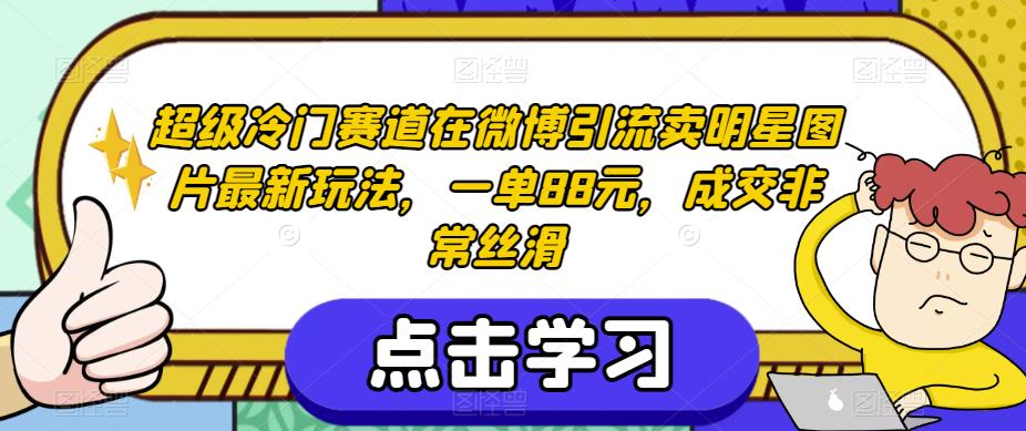 超级冷门赛道在微博引流卖明星图片最新玩法，一单88元，成交非常丝滑