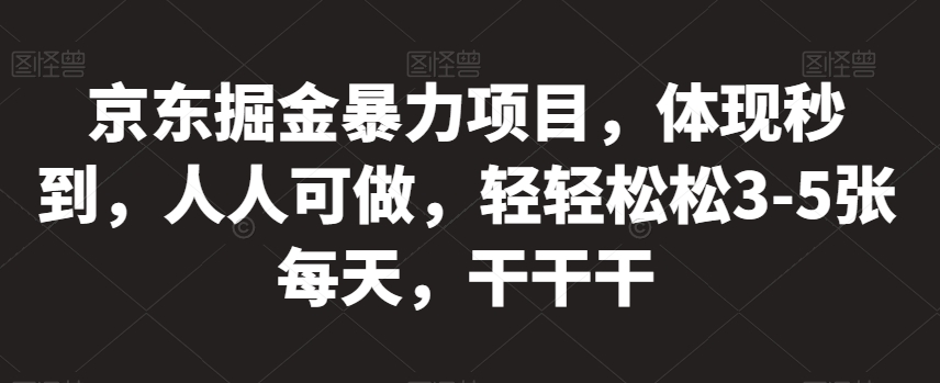 京东掘金暴力项目，体现秒到，人人可做，轻轻松松3-5张每天，干干干