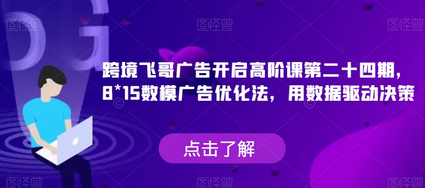 跨境飞哥广告开启高阶课第二十四期，​8*15数模广告优化法，用数据驱动决策