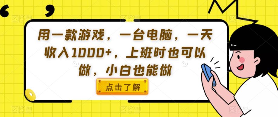 用一款游戏，一台电脑，一天收入1000+，上班时也可以做，小白也能做