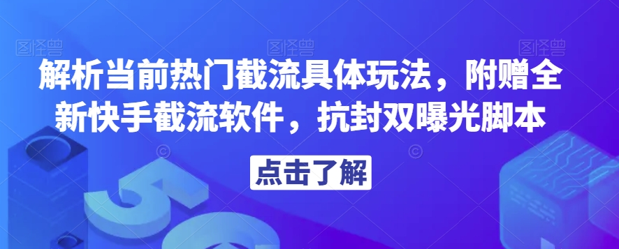 解析当前热门截流具体玩法，附赠全新快手截流软件，抗封双曝光脚本