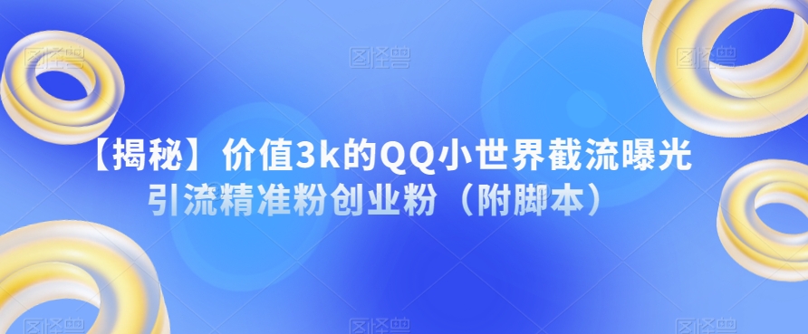 价值3k的QQ小世界截流曝光引流精准粉创业粉（附脚本）