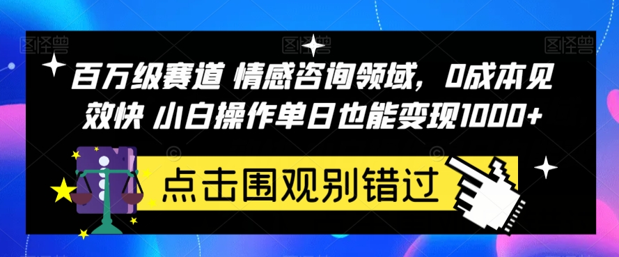 百万级赛道情感咨询领域，0成本见效快小白操作单日也能变现1000+