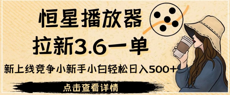 恒星播放器拉新3.6一单，新上线竞争小新手小白轻松日入500+