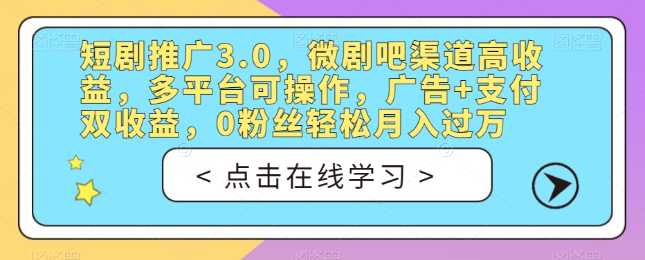 短剧推广3.0，微剧吧渠道高收益，多平台可操作，广告+支付双收益，0粉丝轻松月入过万