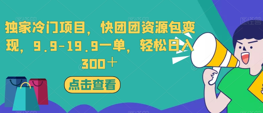 独家冷门项目，快团团资源包变现，9.9-19.9一单，轻松日入300＋