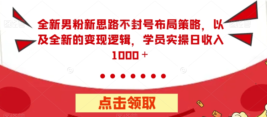 全新男粉新思路不封号布局策略，以及全新的变现逻辑，实操日收入1000＋