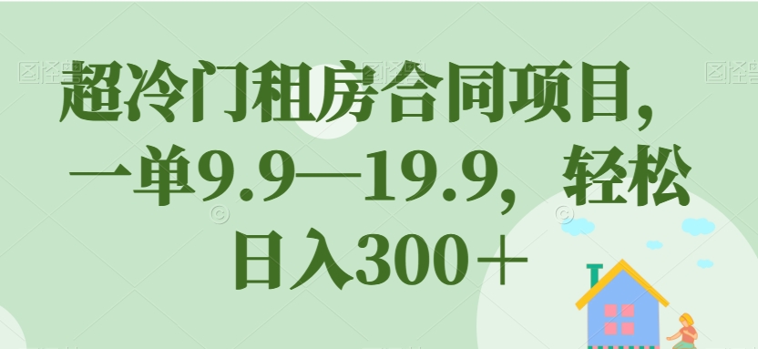 超冷门租房合同项目，一单9.9—19.9，轻松日入300＋