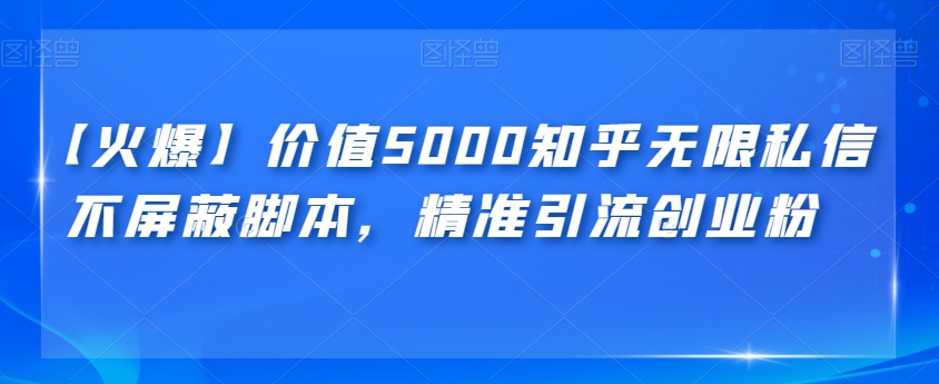 【火爆】价值5000知乎无限私信不屏蔽脚本，精准引流创业粉