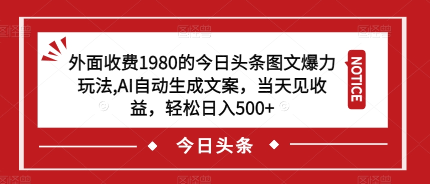 外面收费1980的今日头条图文爆力玩法，AI自动生成文案，当天见收益，轻松日入500+