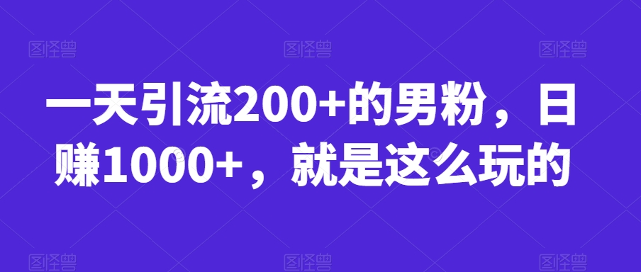 一天引流200+的男粉，日赚1000+，就是这么玩的