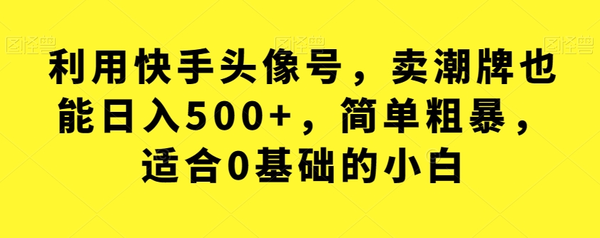 利用快手头像号，卖潮牌也能日入500+，简单粗暴，适合0基础的小白