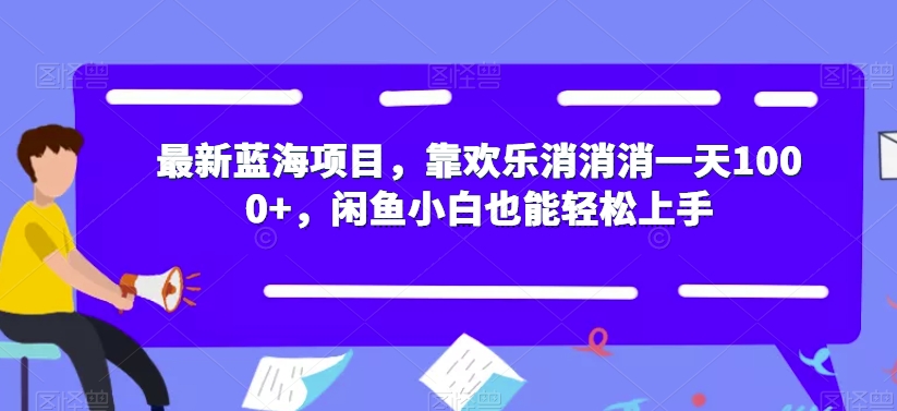 最新蓝海项目，靠欢乐消消消一天1000+，闲鱼小白也能轻松上手