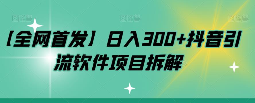 【全网首发】日入300+抖音引流软件项目拆解