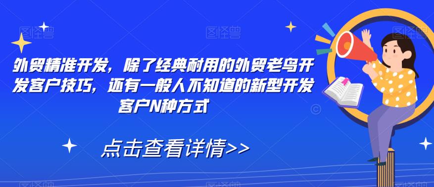 外贸精准开发，除了经典耐用的外贸老鸟开发客户技巧，还有一般人不知道的新型开发客户N种方式