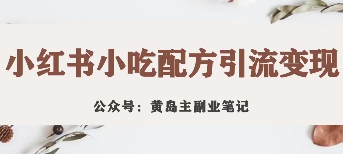 黄岛主·小红书小吃配方引流变现项目，花988买来拆解成视频版课程分享