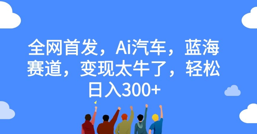 全网首发，Ai汽车，蓝海赛道，变现太牛了，轻松日入300+