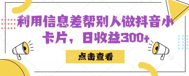 利用信息查帮别人做抖音小卡片，日收益300+