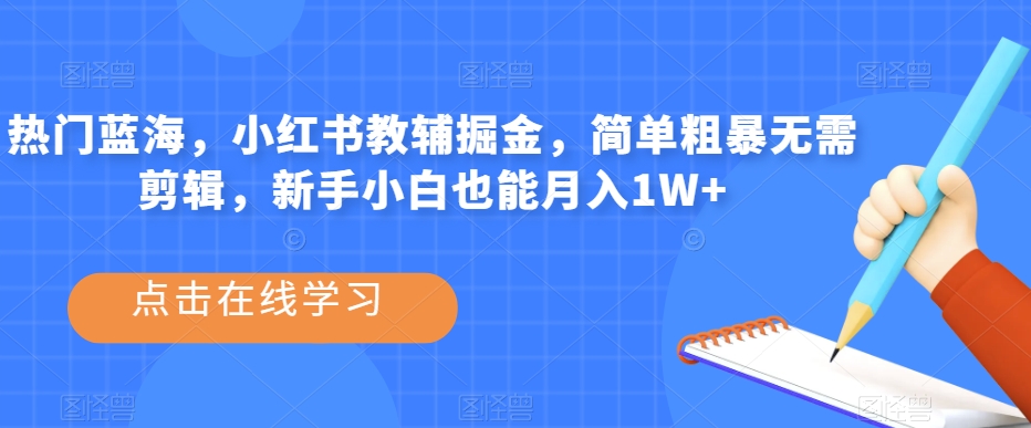 热门蓝海，小红书教辅掘金，简单粗暴无需剪辑，新手小白也能月入1W+