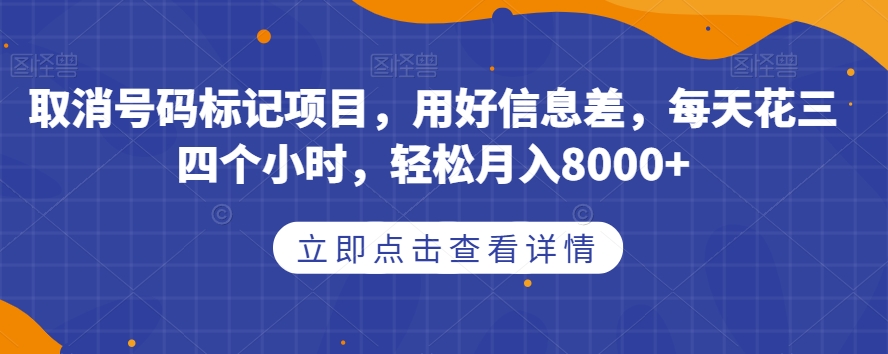 取消号码标记项目，用好信息差，每天花三四个小时，轻松月入8000+