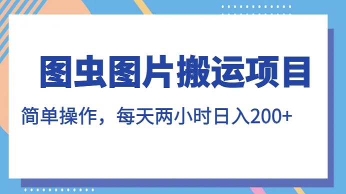 图虫图片搬运项目，简单操作，每天两小时，日入200+