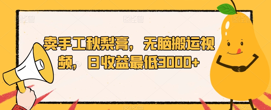 卖手工秋梨膏，无脑搬运视频，日收益最低3000+