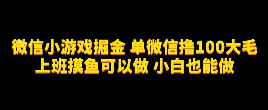 微信小游戏掘金，单微信撸100元大毛，上班摸鱼可以做，小白也能做