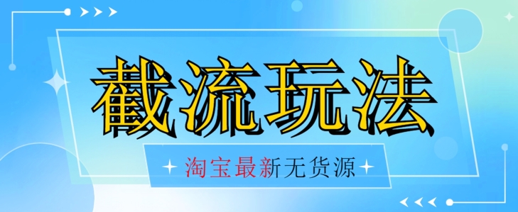 首发价值2980最新淘宝无货源不开车自然流超低成本截流玩法日入300+