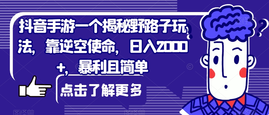 抖音手游一个揭秘野路子玩法，靠逆空使命，日入2000+，暴利且简单