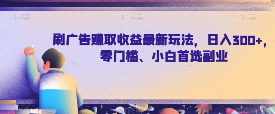 刷广告赚取收益最新玩法，日入300+，零门槛、小白首选副业