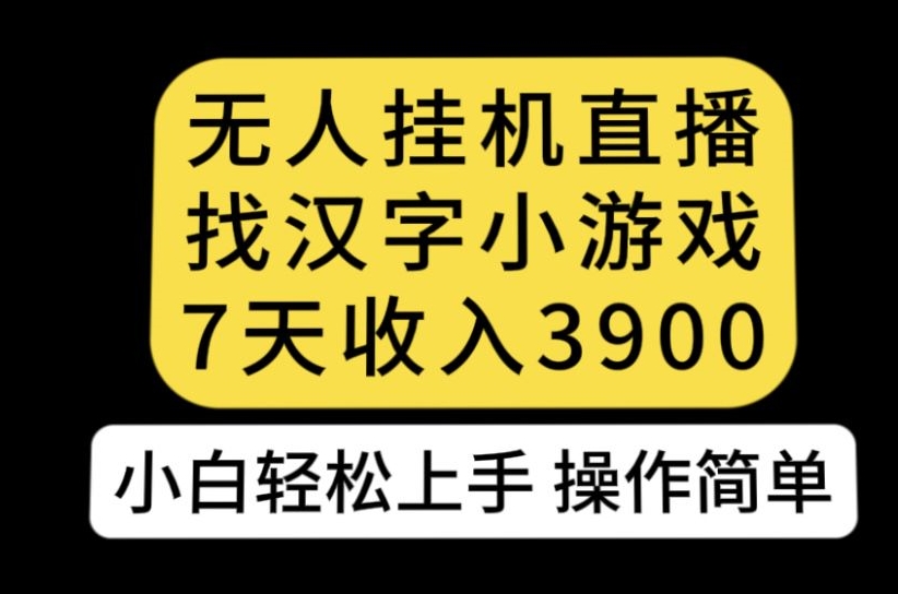 无人直播找汉字小游戏新玩法，7天收益3900，小白轻松上手人人可操作