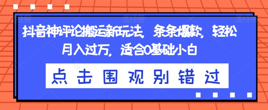 抖音神评论搬运新玩法，条条爆款，轻松月入过万，适合0基础小白