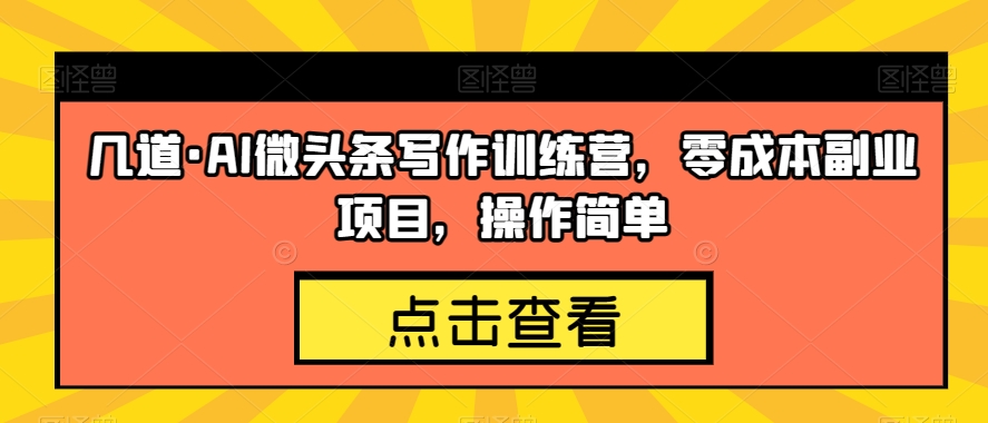 几道·AI微头条写作训练营，零成本副业项目，操作简单