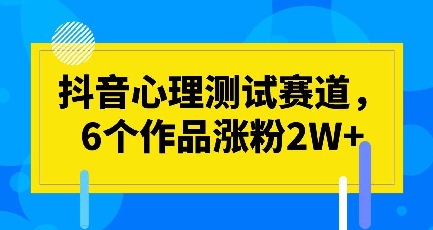 抖音心理测试赛道，6个作品涨粉2W+