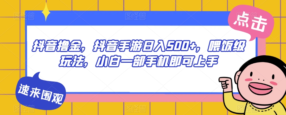 抖音撸金，抖音手游日入500+，喂饭级玩法，小白一部手机即可上手