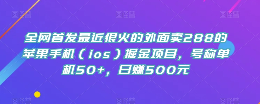 全网首发最近很火的外面卖288的苹果手机（ios）掘金项目，号称单机50+，日赚500元