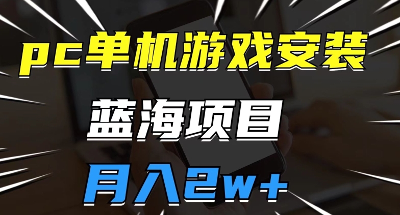 pc单机游戏安装包，蓝海项目，操作简单，小白可直接上手，月入2w