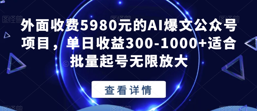 外面收费5980元的AI爆文公众号项目，单日收益300-1000+适合批量起号无限放大