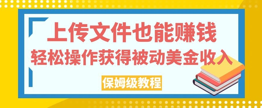 上传文件也能赚钱，轻松操作获得被动美金收入，保姆级教程