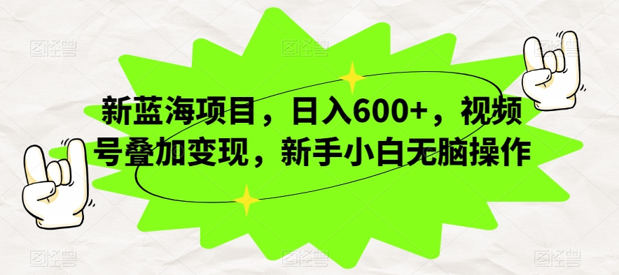 新蓝海项目，日入600+，视频号叠加变现，新手小白无脑操作