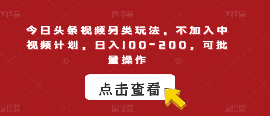 今日头条视频另类玩法，不加入中视频计划，日入100-200，可批量操作