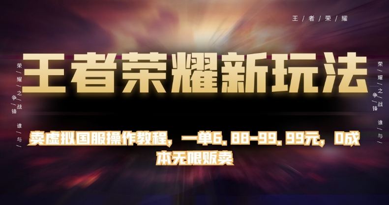 王者荣耀新玩法，卖虚拟国服操作教程，一单6.88-99.99元，0成本无限贩卖