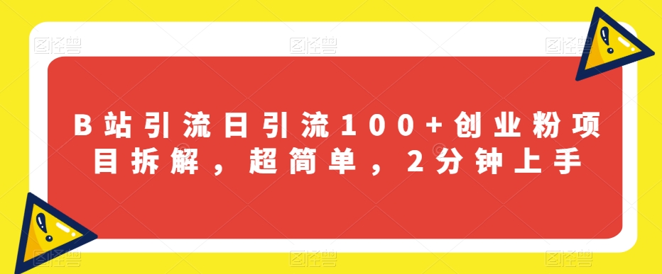 B站引流日引流100+创业粉项目拆解，超简单，2分钟上手