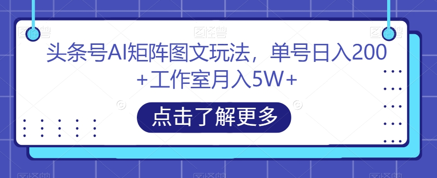 头条号AI矩阵图文玩法，单号日入200+工作室月入5W+