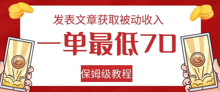 发表文章获取被动收入，一单最低70，保姆级教程