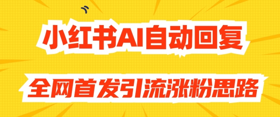 【原创开发】小红书AI自动回复，全网首发引流涨粉思路